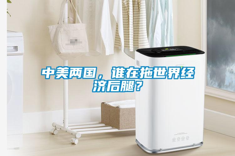 中美兩國，誰在拖世界經(jīng)濟(jì)后腿？