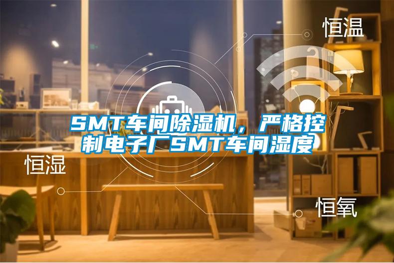 SMT車(chē)間除濕機(jī)，嚴(yán)格控制電子廠(chǎng)SMT車(chē)間濕度