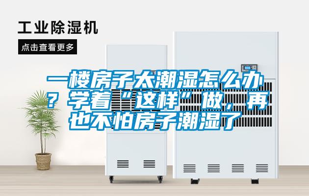 一樓房子太潮濕怎么辦？學(xué)著“這樣”做，再也不怕房子潮濕了