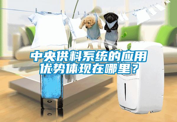 中央供料系統(tǒng)的應(yīng)用優(yōu)勢體現(xiàn)在哪里？