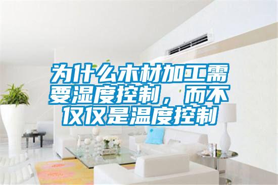 為什么木材加工需要濕度控制，而不僅僅是溫度控制