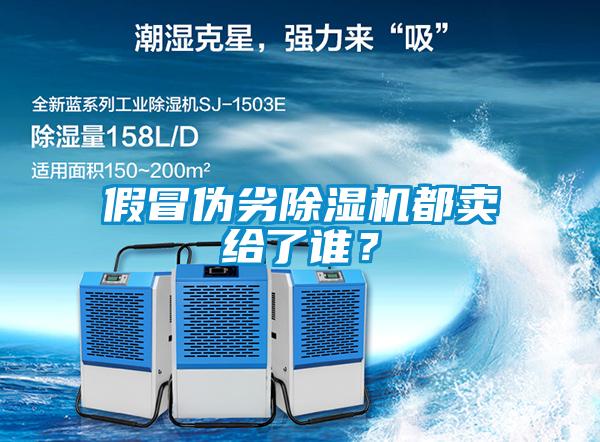 假冒偽劣除濕機都賣給了誰？