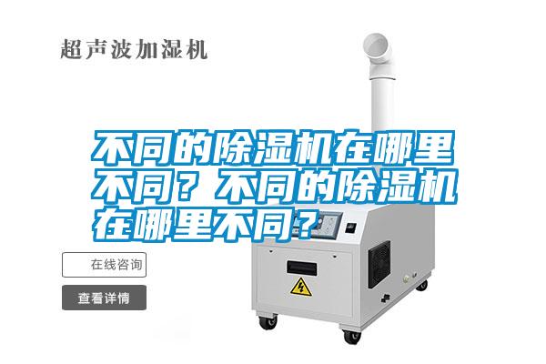 不同的除濕機(jī)在哪里不同？不同的除濕機(jī)在哪里不同？