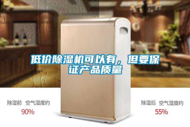 低價除濕機可以有，但要保證產(chǎn)品質(zhì)量