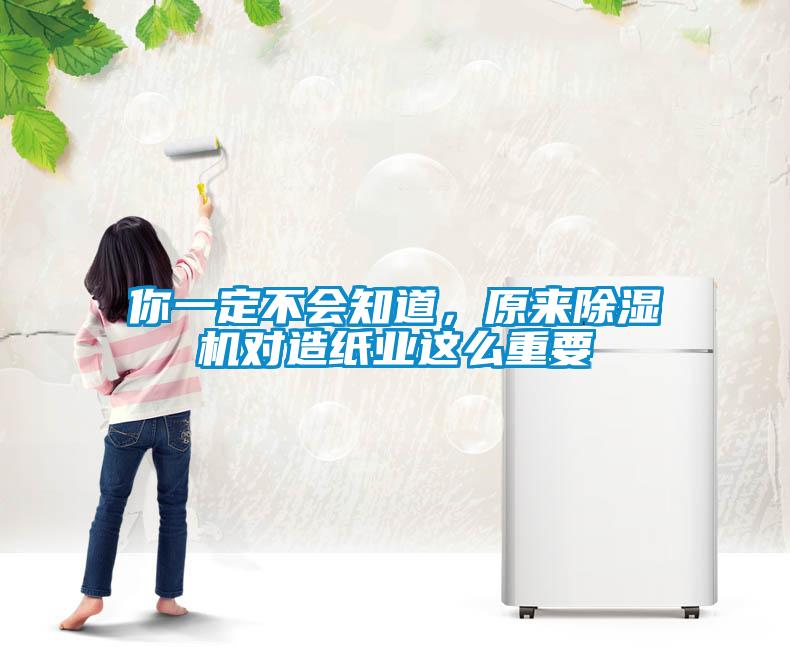 你一定不會(huì)知道，原來除濕機(jī)對造紙業(yè)這么重要