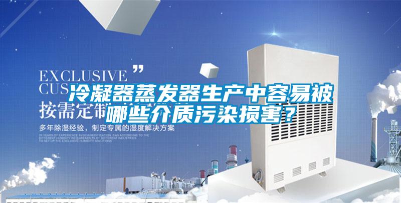 冷凝器蒸發(fā)器生產中容易被哪些介質污染損害？