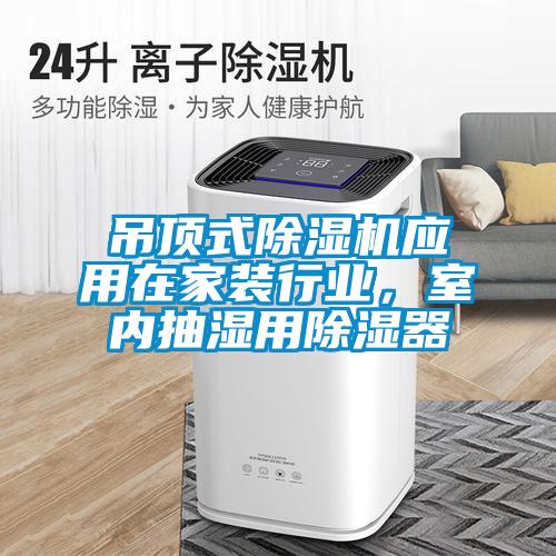 吊頂式除濕機(jī)應(yīng)用在家裝行業(yè)，室內(nèi)抽濕用除濕器