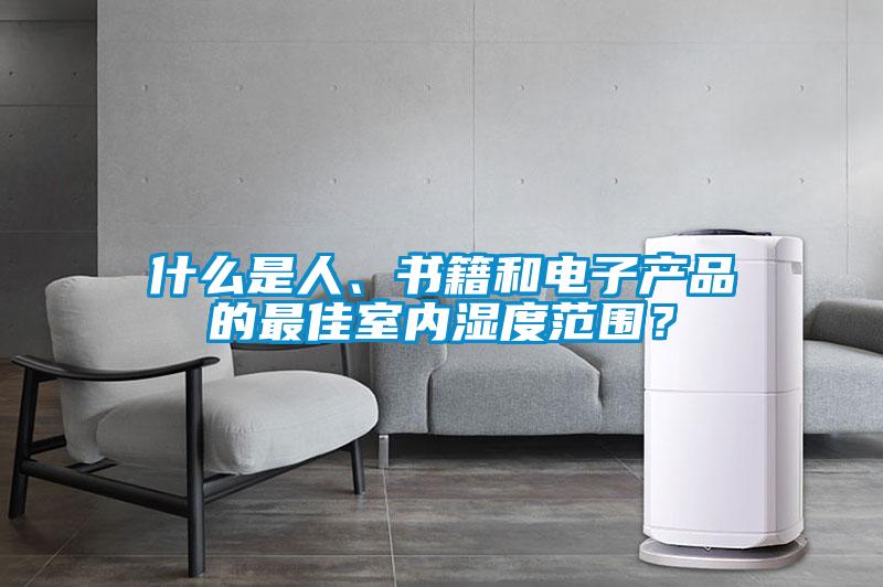 什么是人、書籍和電子產(chǎn)品的最佳室內(nèi)濕度范圍？