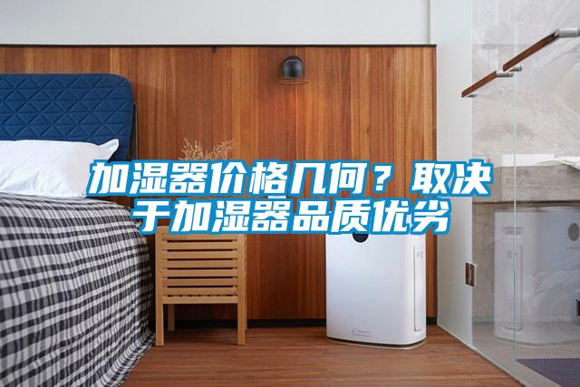 加濕器價格幾何？取決于加濕器品質(zhì)優(yōu)劣