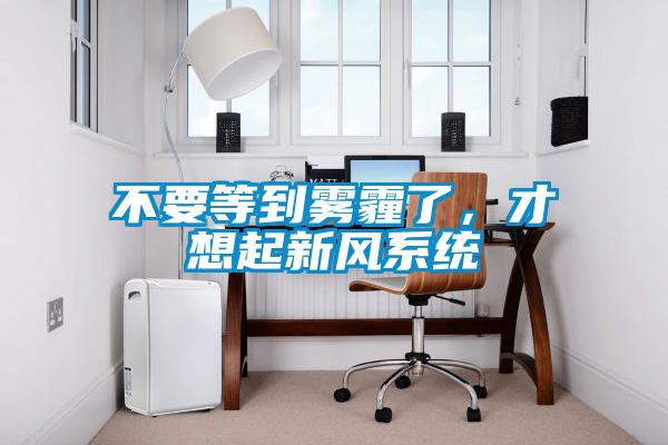 不要等到霧霾了，才想起新風系統(tǒng)