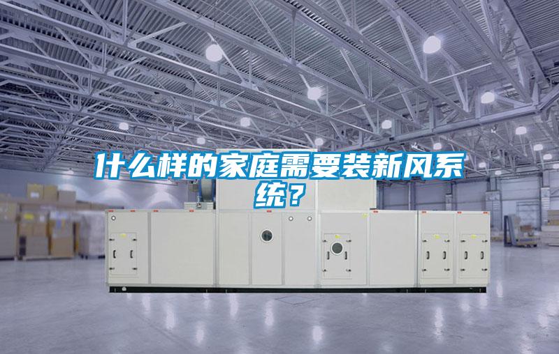 什么樣的家庭需要裝新風(fēng)系統(tǒng)？
