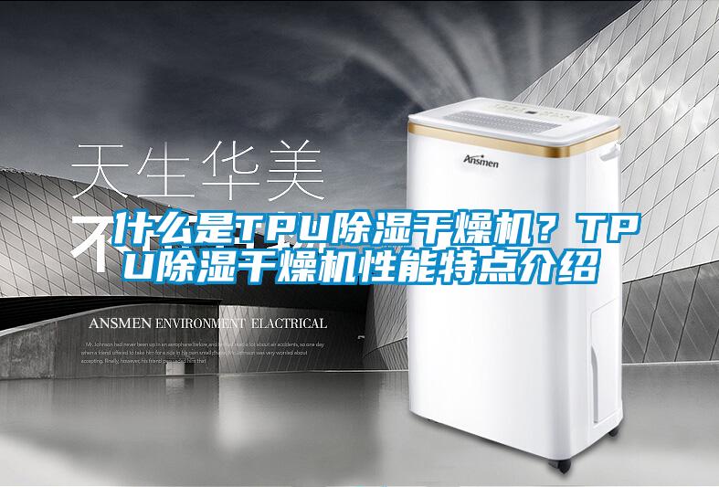 什么是TPU除濕干燥機(jī)？TPU除濕干燥機(jī)性能特點(diǎn)介紹