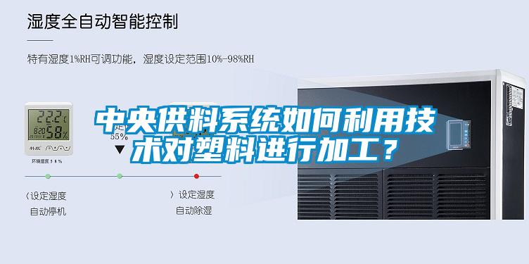 中央供料系統(tǒng)如何利用技術(shù)對(duì)塑料進(jìn)行加工？
