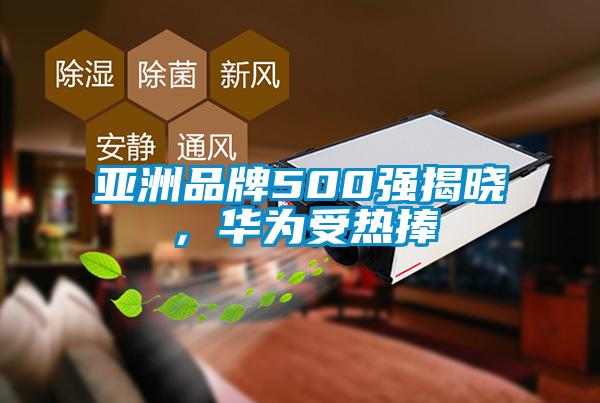 亞洲品牌500強揭曉，華為受熱捧