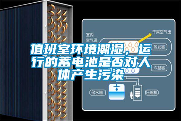 值班室環(huán)境潮濕，運(yùn)行的蓄電池是否對人體產(chǎn)生污染