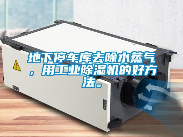 地下停車庫去除水蒸氣，用工業(yè)除濕機的好方法。