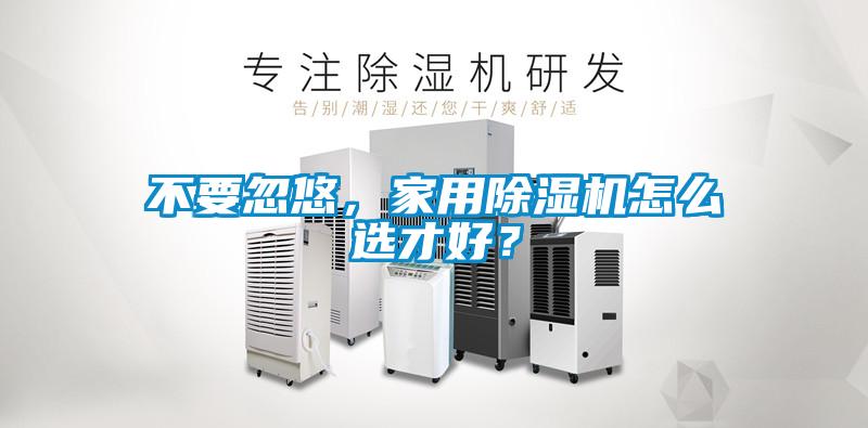 不要忽悠，家用除濕機(jī)怎么選才好？