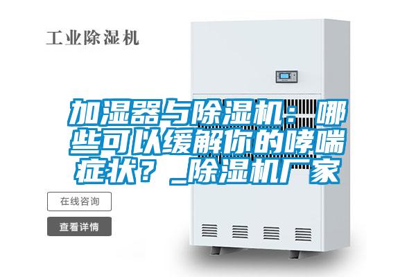 加濕器與除濕機(jī)：哪些可以緩解你的哮喘癥狀？_除濕機(jī)廠家