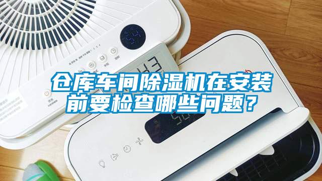 倉庫車間除濕機在安裝前要檢查哪些問題？