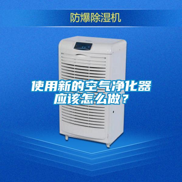 使用新的空氣凈化器應(yīng)該怎么做？