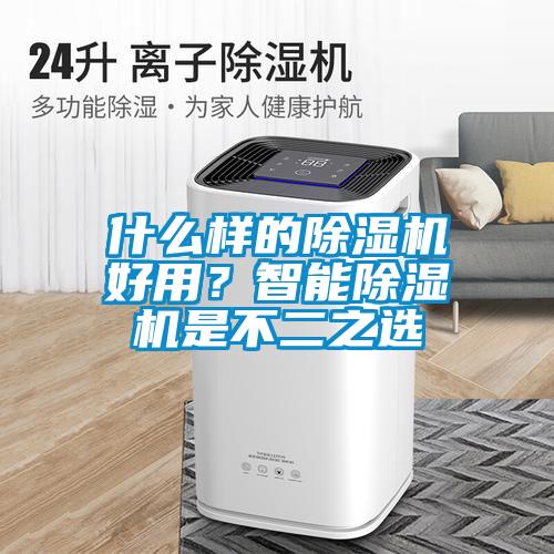 什么樣的除濕機好用？智能除濕機是不二之選