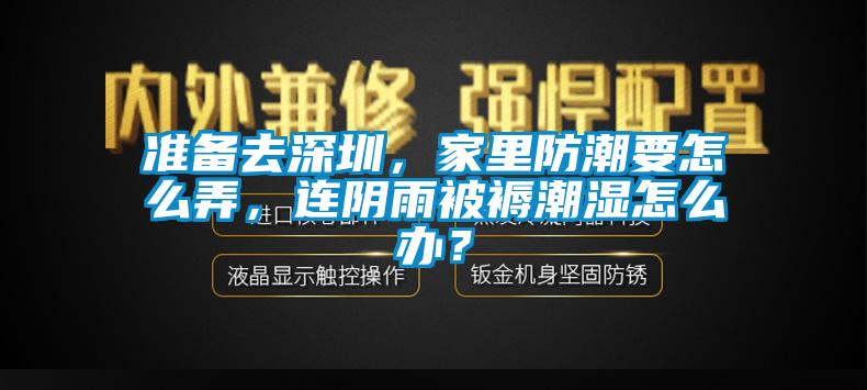 準(zhǔn)備去深圳，家里防潮要怎么弄，連陰雨被褥潮濕怎么辦？