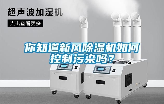 你知道新風(fēng)除濕機(jī)如何控制污染嗎？