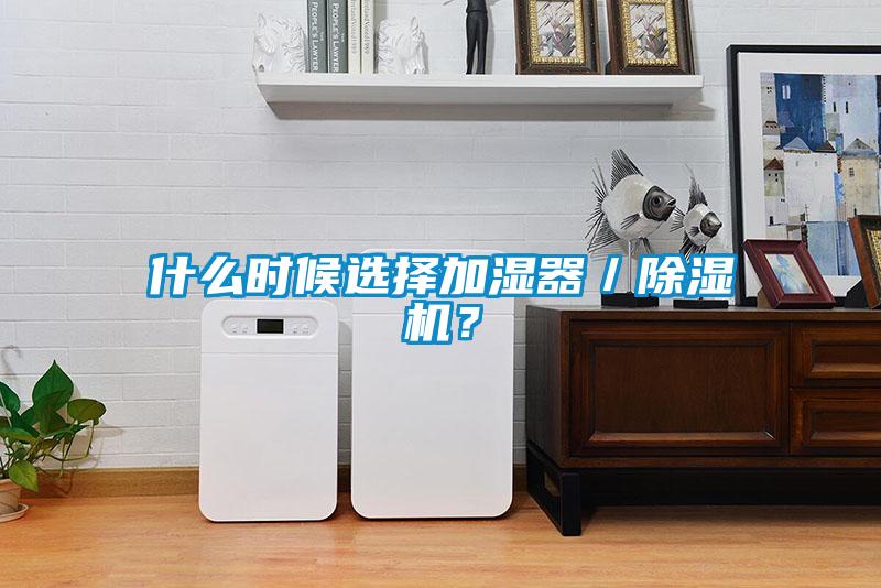 什么時候選擇加濕器／除濕機？