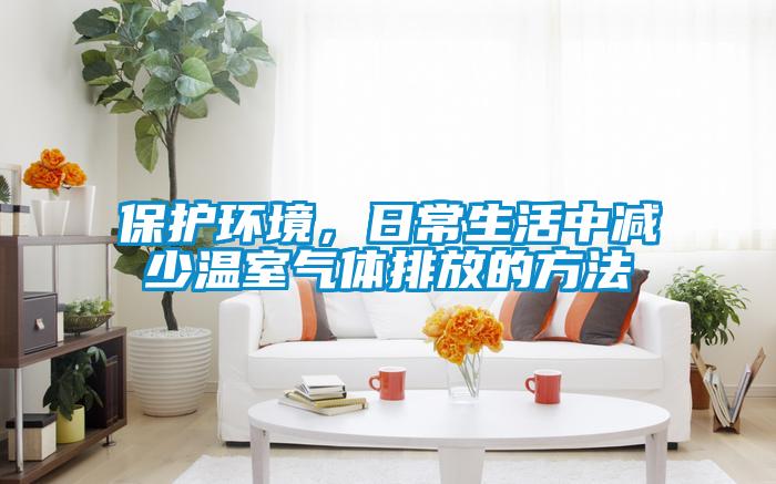 保護(hù)環(huán)境，日常生活中減少溫室氣體排放的方法