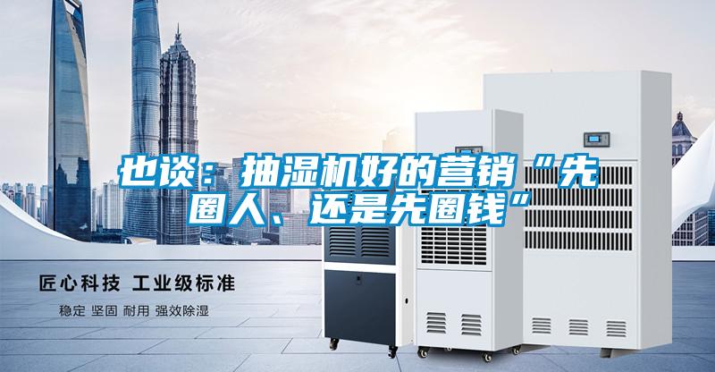 也談：抽濕機(jī)好的營(yíng)銷(xiāo)“先圈人、還是先圈錢(qián)”