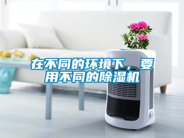 在不同的環(huán)境下，要用不同的除濕機(jī)