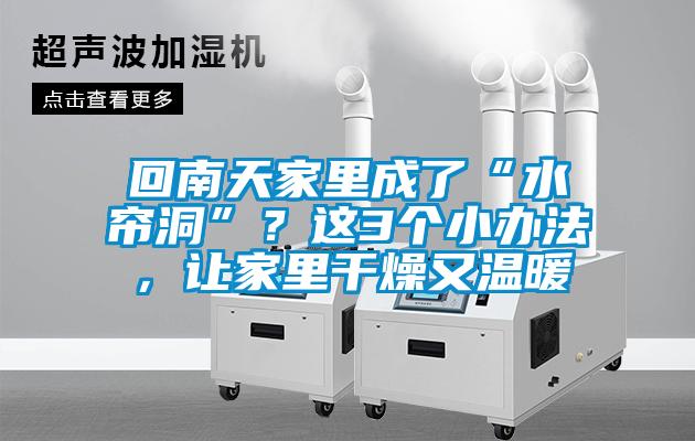 回南天家里成了“水簾洞”？這3個小辦法，讓家里干燥又溫暖