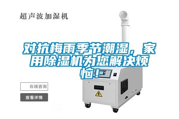 對抗梅雨季節(jié)潮濕，家用除濕機為您解決煩惱！