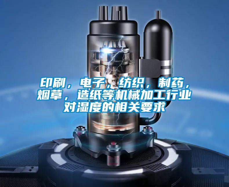 印刷，電子，紡織，制藥，煙草，造紙等機(jī)械加工行業(yè)對濕度的相關(guān)要求