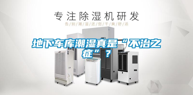 地下車庫潮濕真是“不治之癥”？