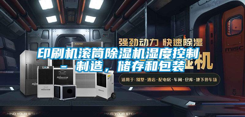 印刷機滾筒除濕機濕度控制 - 制造，儲存和包裝