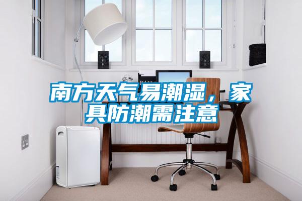 南方天氣易潮濕，家具防潮需注意