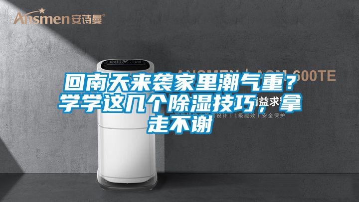 回南天來襲家里潮氣重？學(xué)學(xué)這幾個除濕技巧，拿走不謝