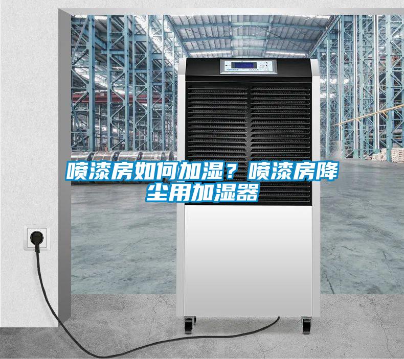 噴漆房如何加濕？噴漆房降塵用加濕器