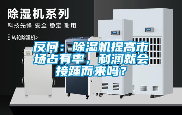 反問：除濕機提高市場占有率，利潤就會接踵而來嗎？