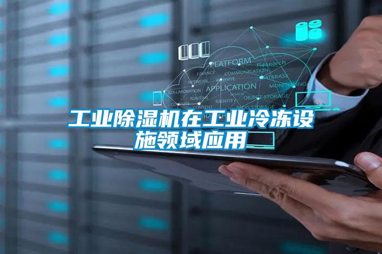 工業(yè)除濕機在工業(yè)冷凍設(shè)施領(lǐng)域應用
