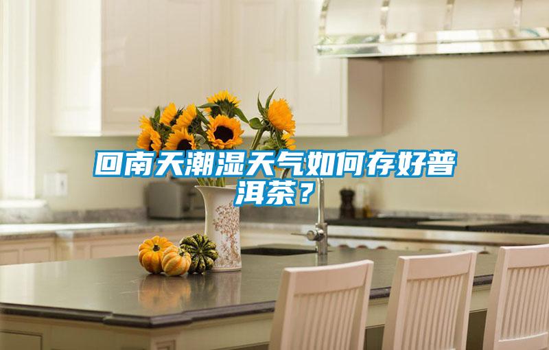 回南天潮濕天氣如何存好普洱茶？