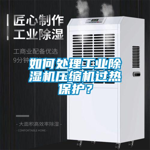 如何處理工業(yè)除濕機壓縮機過熱保護？