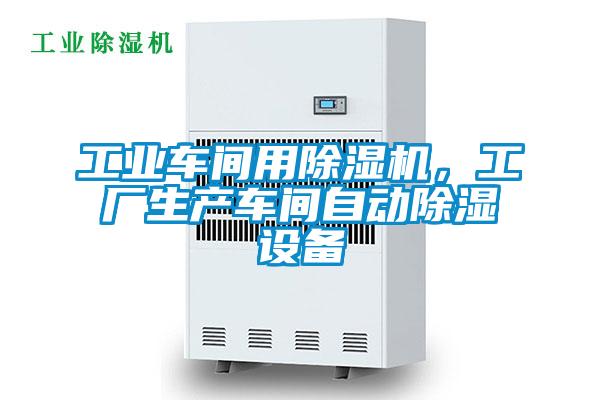 工業(yè)車間用除濕機，工廠生產(chǎn)車間自動除濕設備