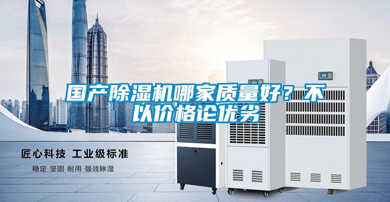 國產(chǎn)除濕機哪家質(zhì)量好？不以價格論優(yōu)劣