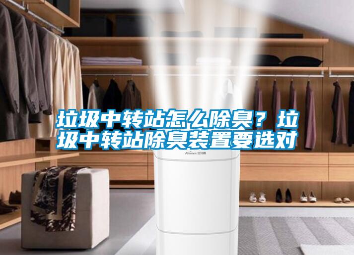垃圾中轉(zhuǎn)站怎么除臭？垃圾中轉(zhuǎn)站除臭裝置要選對(duì)