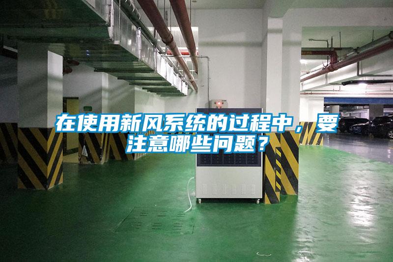 在使用新風系統(tǒng)的過程中，要注意哪些問題？