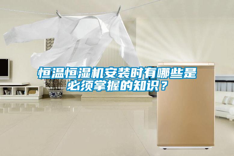 恒溫恒濕機(jī)安裝時(shí)有哪些是必須掌握的知識(shí)？