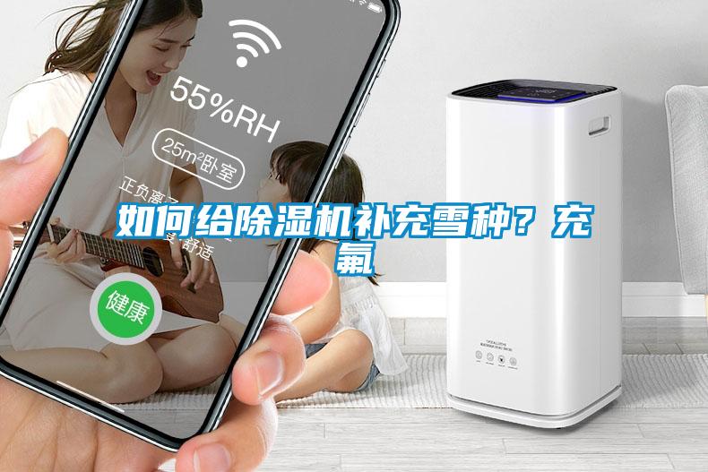 如何給除濕機(jī)補(bǔ)充雪種？充氟