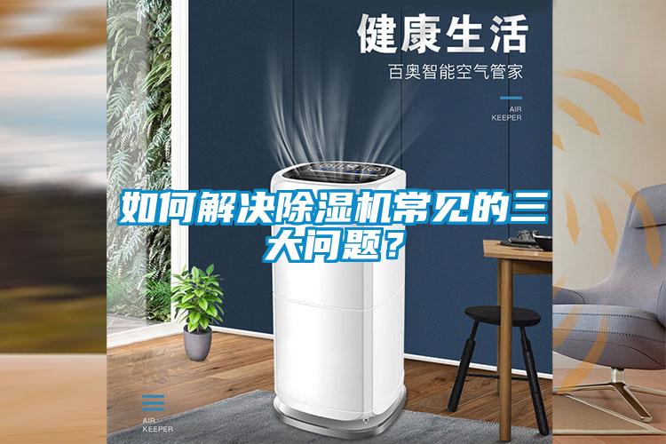 如何解決除濕機常見的三大問題？